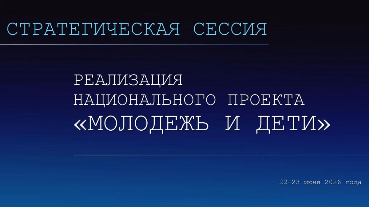 22-23 июня в Тюмени проходит стратегическая сессия по развитию нацпроекта «Молодёжь и дети»